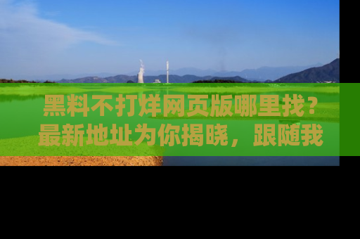 黑料不打烊网页版哪里找？最新地址为你揭晓，跟随我们一起了解更多八卦吧！