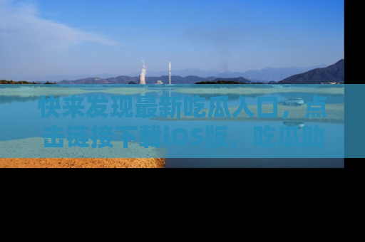 快来发现最新吃瓜入口，点击链接下载iOS版，吃瓜助你追剧更轻松！