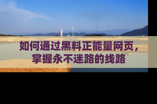 如何通过黑料正能量网页，掌握永不迷路的线路
