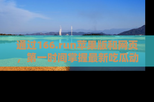 通过166.run苹果版和网页，第一时间掌握最新吃瓜动态！