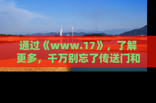 通过《www.17》，了解更多，千万别忘了传送门和链接！