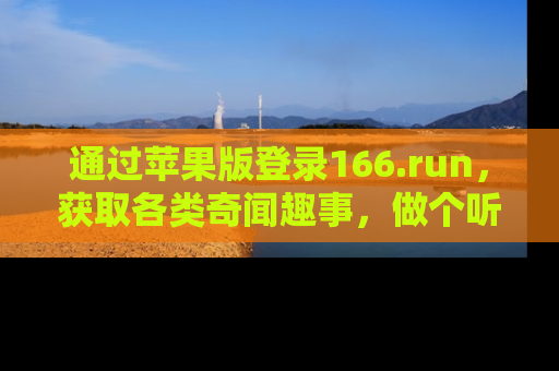 通过苹果版登录166.run，获取各类奇闻趣事，做个听瓜达人！