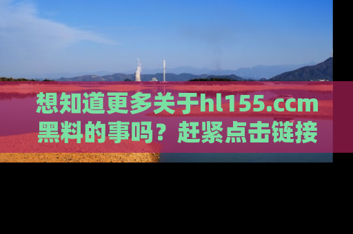想知道更多关于hl155.ccm黑料的事吗？赶紧点击链接了解吧！